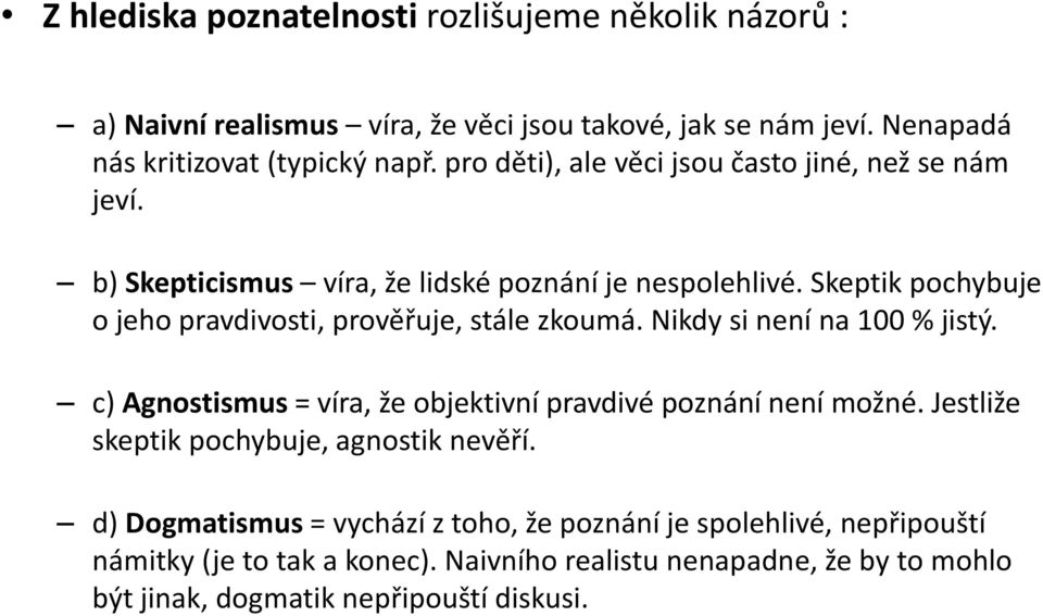 Skeptik pochybuje o jeho pravdivosti, prověřuje, stále zkoumá. Nikdy si není na 100 % jistý. c) Agnostismus = víra, že objektivní pravdivé poznání není možné.