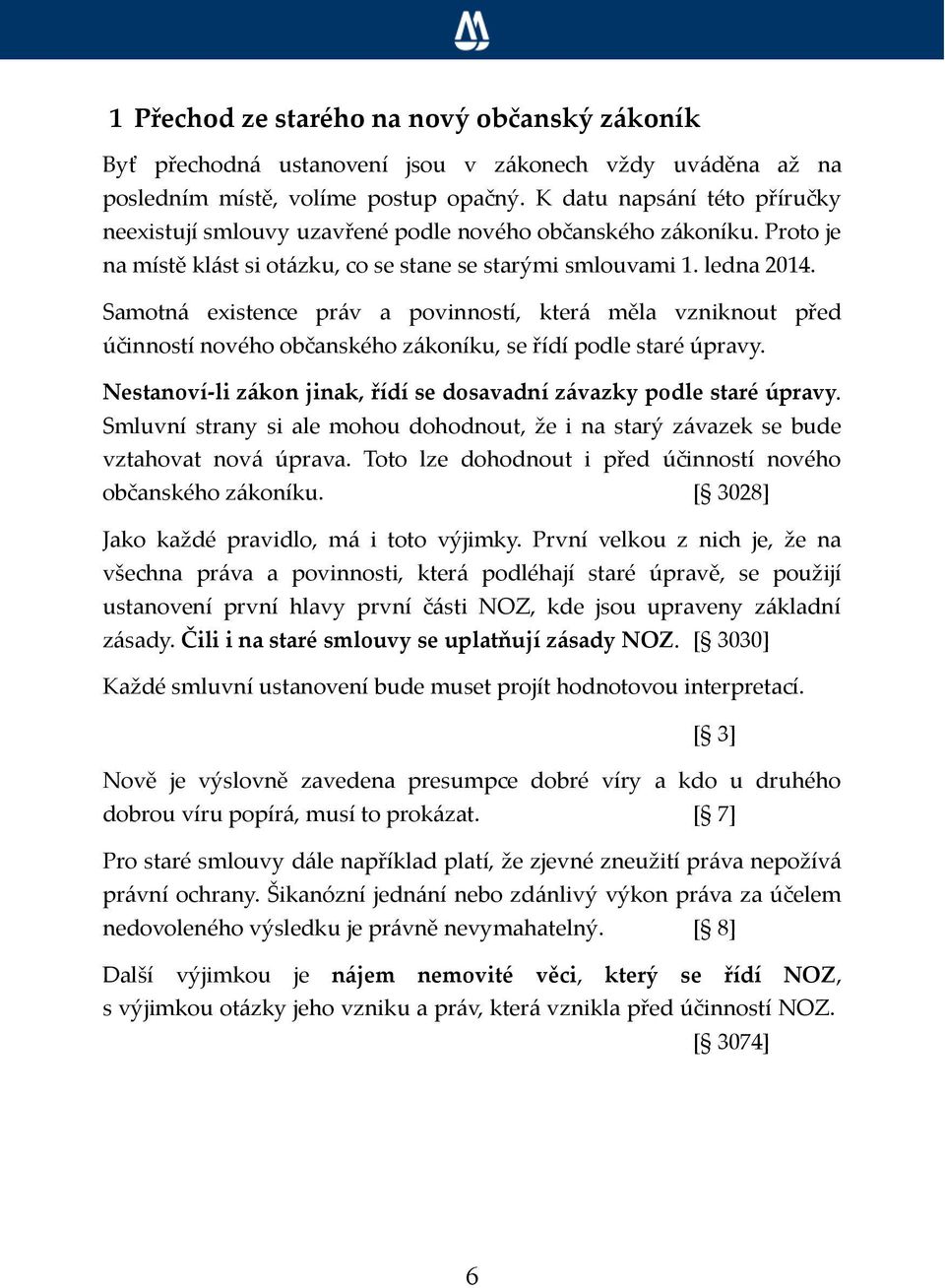 Samotná existence práv a povinností, která měla vzniknout před účinností nového občanského zákoníku, se řídí podle staré úpravy. Nestanoví-li zákon jinak, řídí se dosavadní závazky podle staré úpravy.