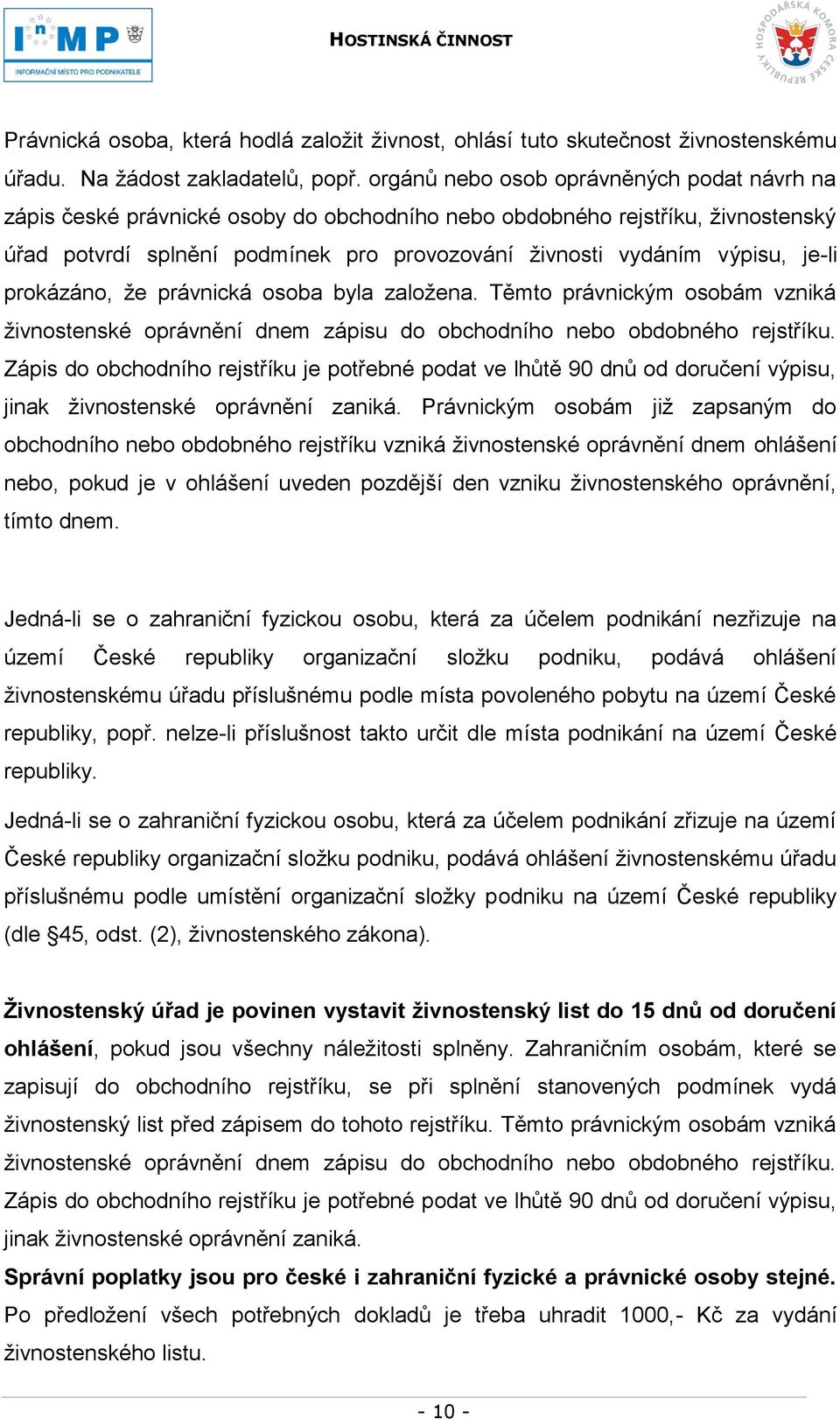 je-li prokázáno, ţe právnická osoba byla zaloţena. Těmto právnickým osobám vzniká ţivnostenské oprávnění dnem zápisu do obchodního nebo obdobného rejstříku.