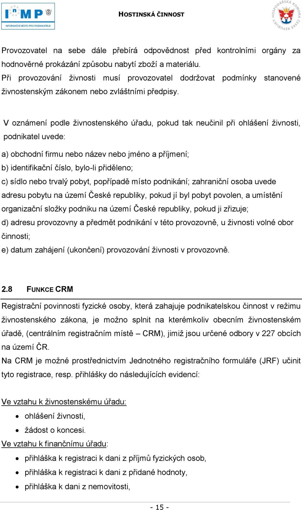 V oznámení podle ţivnostenského úřadu, pokud tak neučinil při ohlášení ţivnosti, podnikatel uvede: a) obchodní firmu nebo název nebo jméno a příjmení; b) identifikační číslo, bylo-li přiděleno; c)