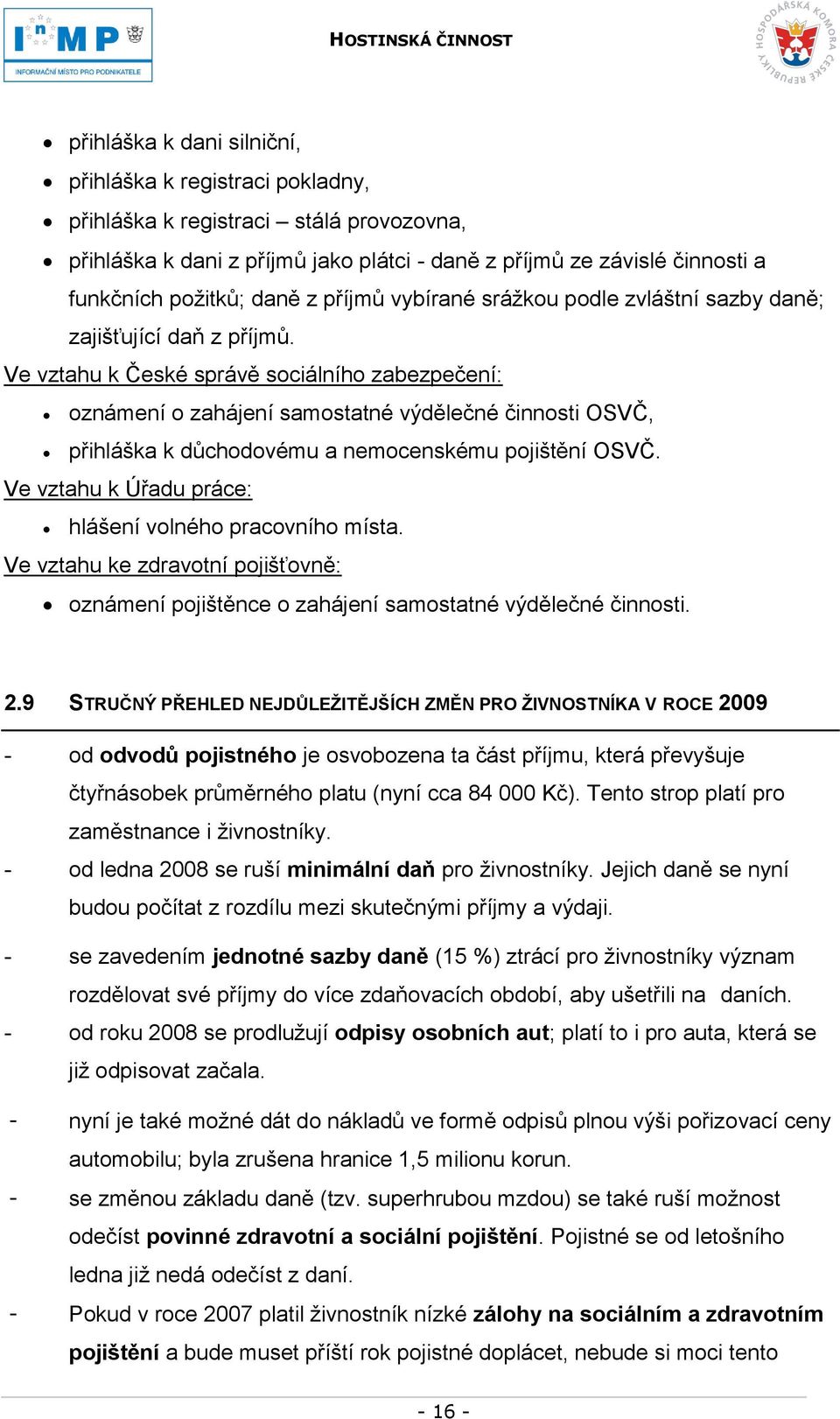 Ve vztahu k České správě sociálního zabezpečení: oznámení o zahájení samostatné výdělečné činnosti OSVČ, přihláška k důchodovému a nemocenskému pojištění OSVČ.