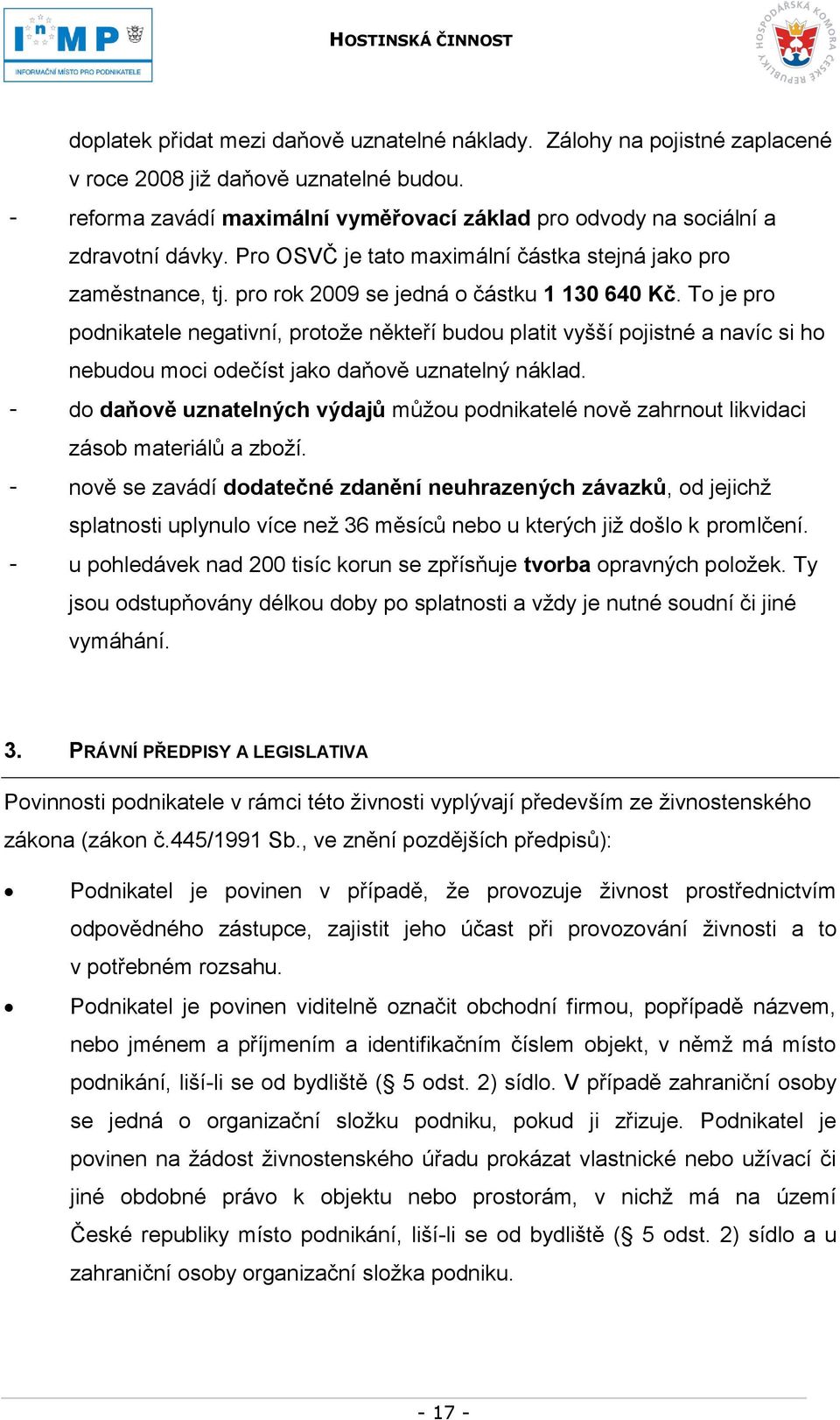 To je pro podnikatele negativní, protoţe někteří budou platit vyšší pojistné a navíc si ho nebudou moci odečíst jako daňově uznatelný náklad.