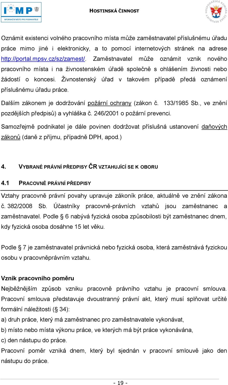 Ţivnostenský úřad v takovém případě předá oznámení příslušnému úřadu práce. Dalším zákonem je dodrţování poţární ochrany (zákon č. 133/1985 Sb., ve znění pozdějších předpisů) a vyhláška č.