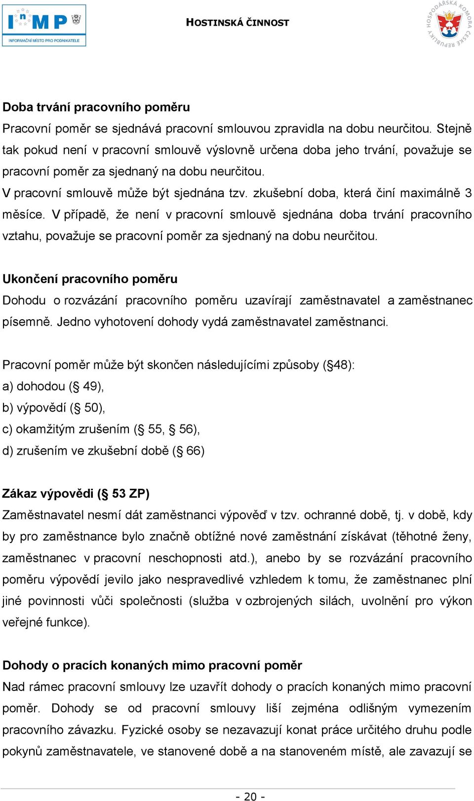 zkušební doba, která činí maximálně 3 měsíce. V případě, ţe není v pracovní smlouvě sjednána doba trvání pracovního vztahu, povaţuje se pracovní poměr za sjednaný na dobu neurčitou.