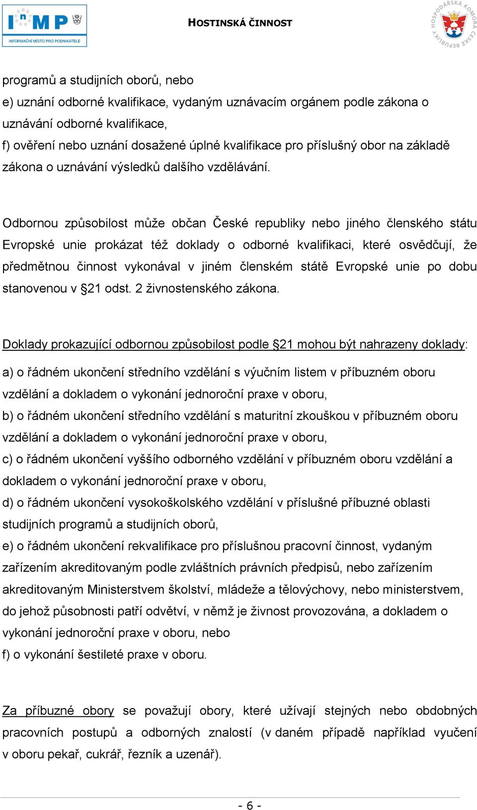 Odbornou způsobilost můţe občan České republiky nebo jiného členského státu Evropské unie prokázat téţ doklady o odborné kvalifikaci, které osvědčují, ţe předmětnou činnost vykonával v jiném členském