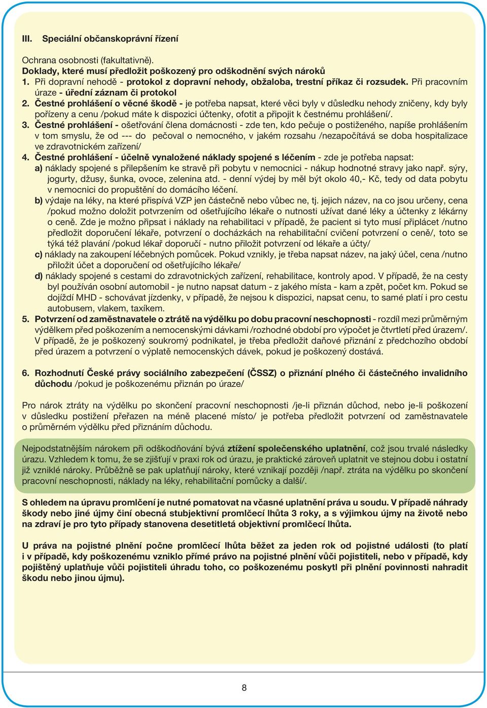 Čestné prohlášení o věcné škodě - je potřeba napsat, které věci byly v důsledku nehody zničeny, kdy byly pořízeny a cenu /pokud máte k dispozici účtenky, ofotit a připojit k čestnému prohlášení/. 3.