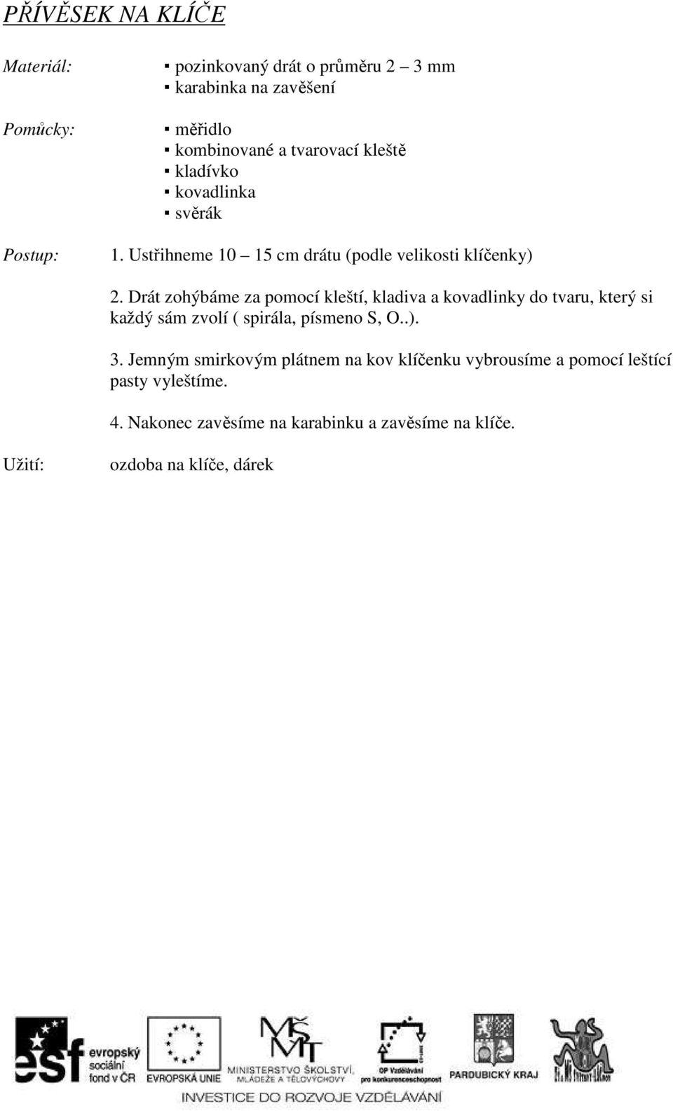 Drát zohýbáme za pomocí kleští, kladiva a kovadlinky do tvaru, který si každý sám zvolí ( spirála, písmeno S, O..). 3.