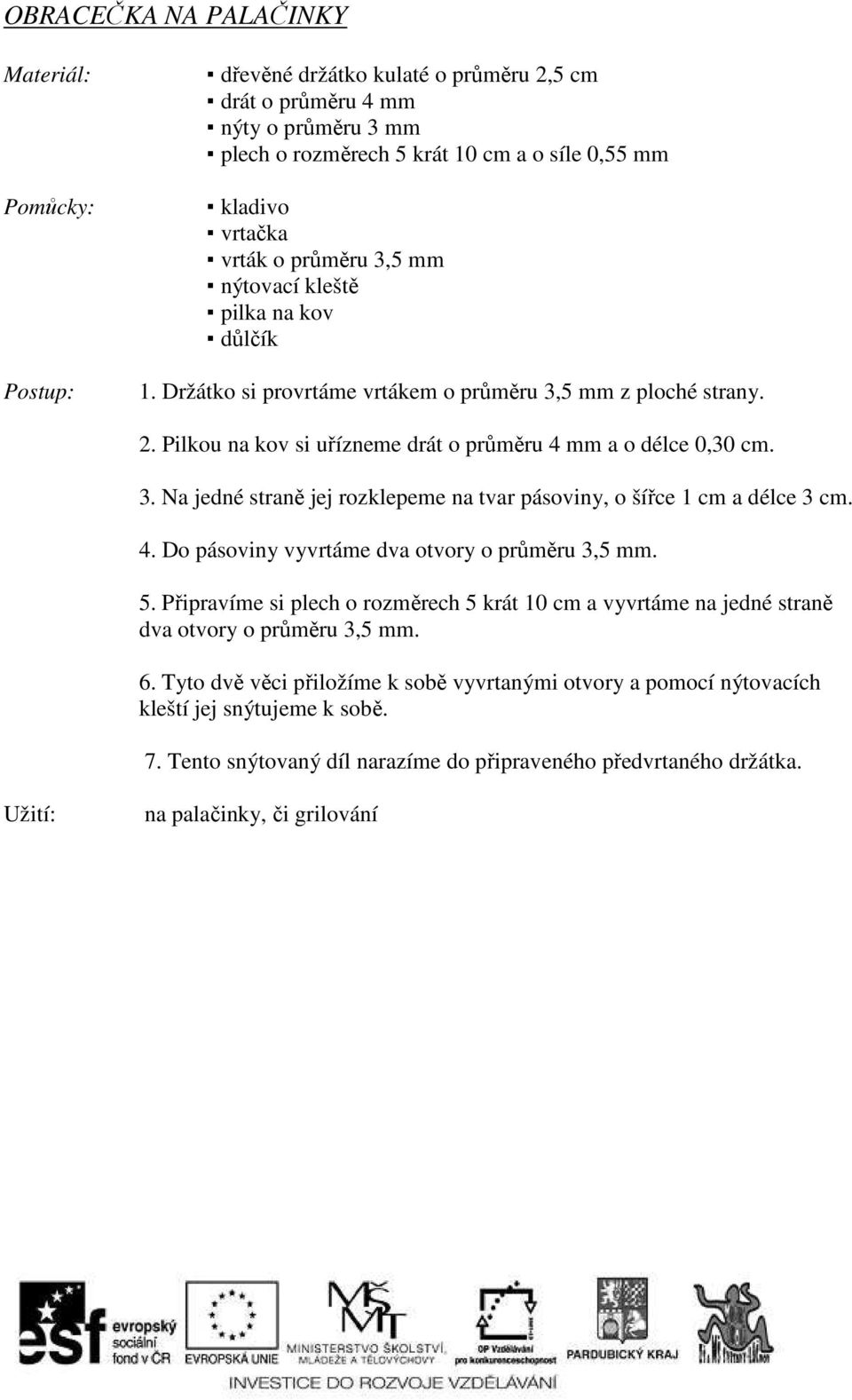 4. Do pásoviny vyvrtáme dva otvory o průměru 3,5 mm. 5. Připravíme si plech o rozměrech 5 krát 10 cm a vyvrtáme na jedné straně dva otvory o průměru 3,5 mm. 6.