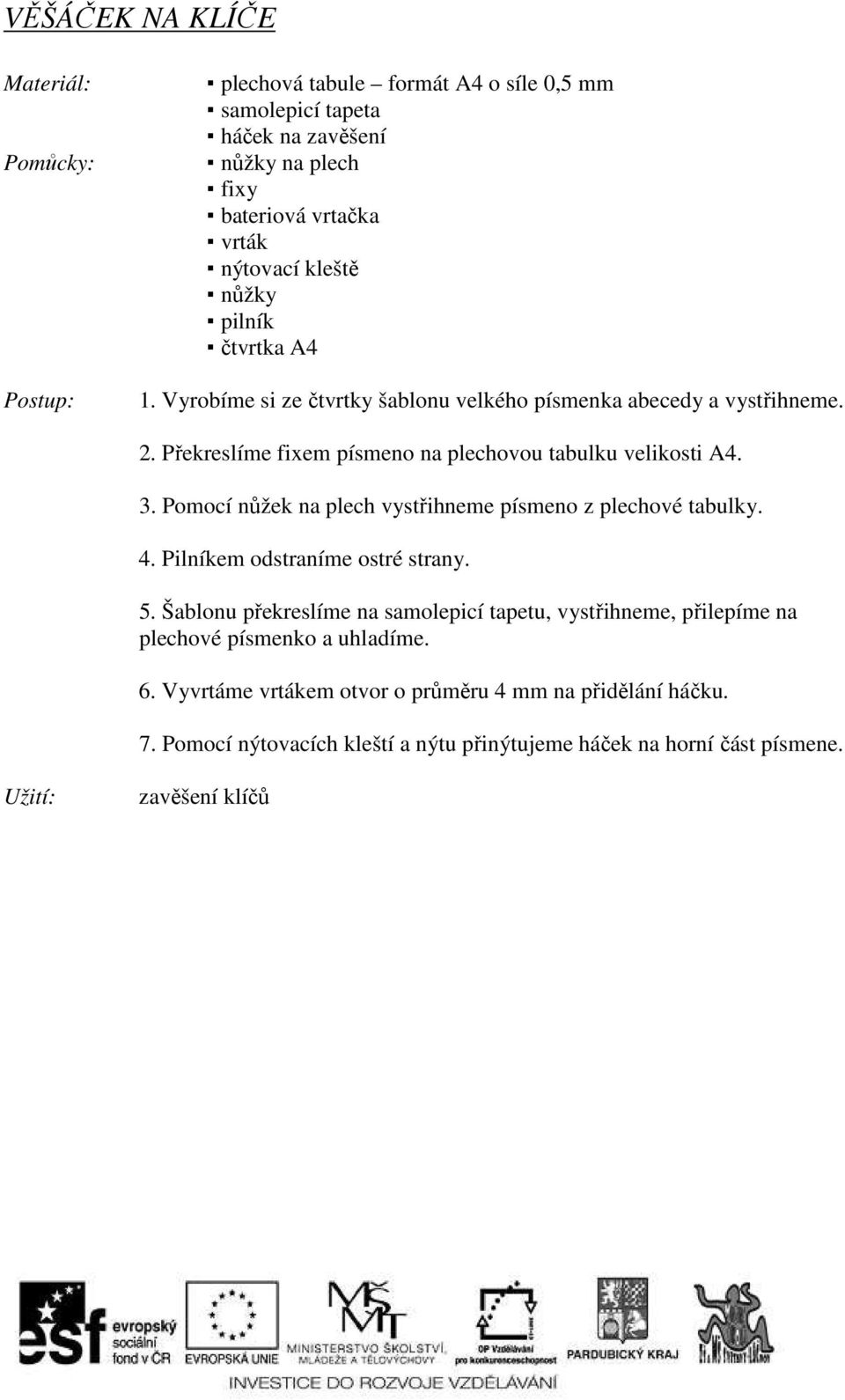 Pomocí nůžek na plech vystřihneme písmeno z plechové tabulky. 4. Pilníkem odstraníme ostré strany. 5.