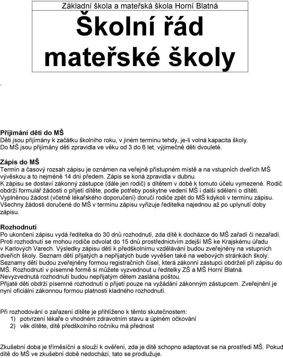 Zápis do MŠ Termín a časový rozsah zápisu je oznámen na veřejně přístupném místě a na vstupních dveřích MŠ vývěskou a to nejméně 14 dní předem. Zápis se koná zpravidla v dubnu.