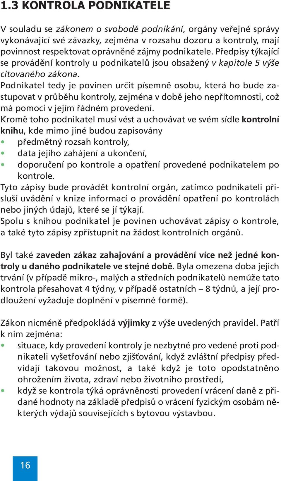 Podnikatel tedy je povinen určit písemně osobu, která ho bude zastupovat v průběhu kontroly, zejména v době jeho nepřítomnosti, což má pomoci v jejím řádném provedení.