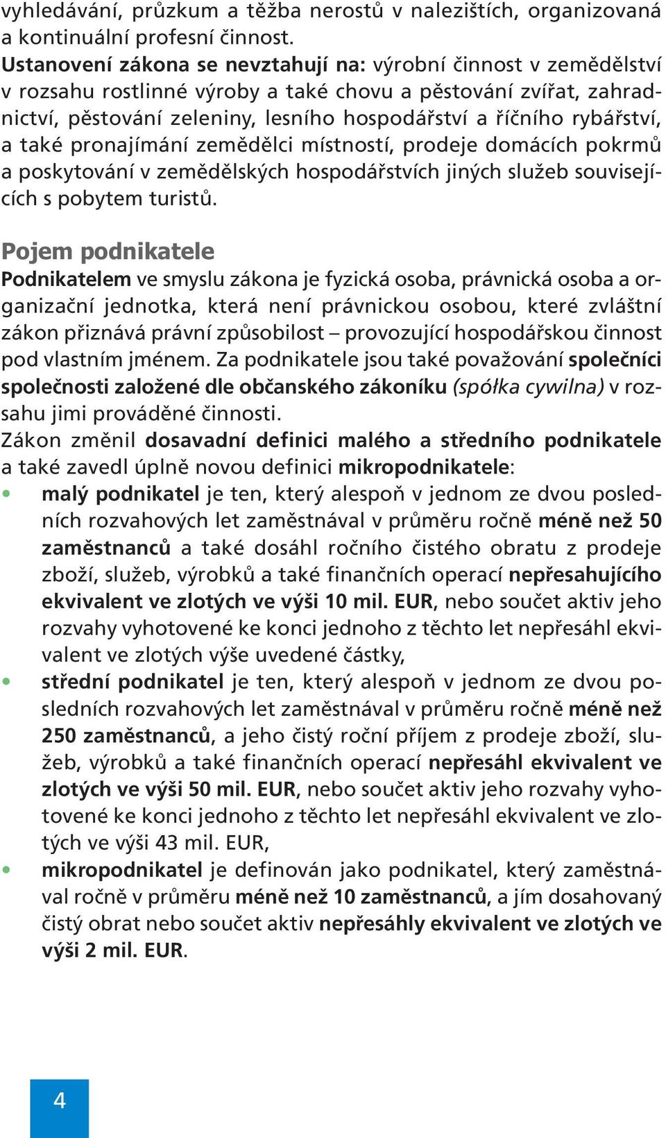 rybářství, a také pronajímání zemědělci místností, prodeje domácích pokrmů a poskytování v zemědělských hospodářstvích jiných služeb souvisejících s pobytem turistů.