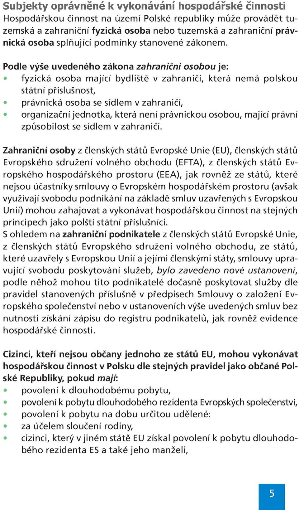 Podle výše uvedeného zákona zahraniční osobou je: fyzická osoba mající bydliště v zahraničí, která nemá polskou státní příslušnost, právnická osoba se sídlem v zahraničí, organizační jednotka, která