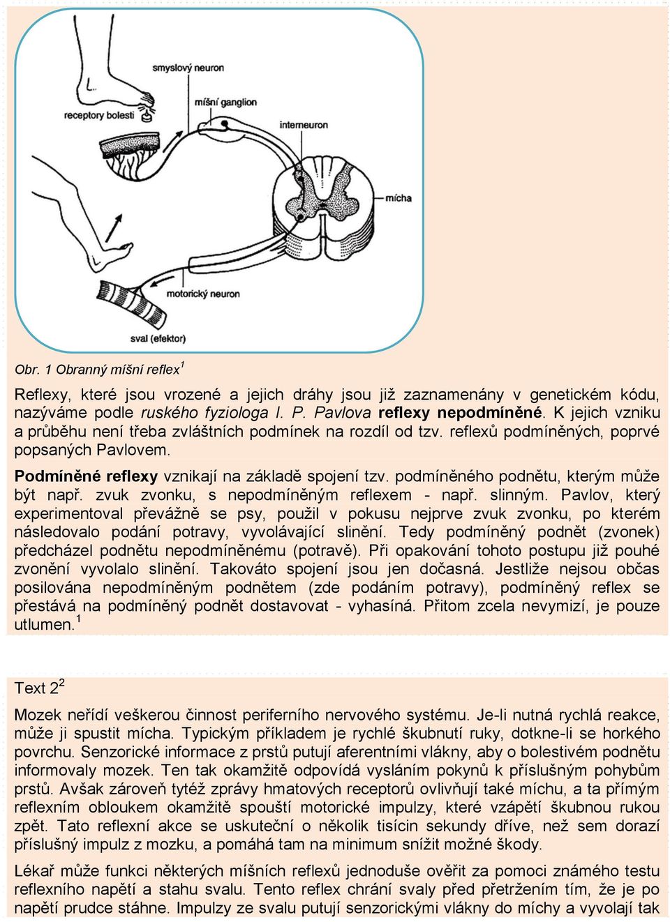 podmíněného podnětu, kterým může být např. zvuk zvonku, s nepodmíněným reflexem - např. slinným.