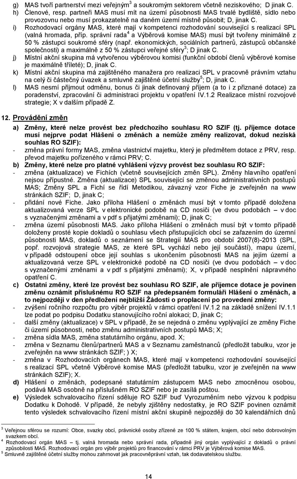 i) Rozhodovací orgány MAS, které mají v kompetenci rozhodování související s realizací SPL (valná hromada, příp.