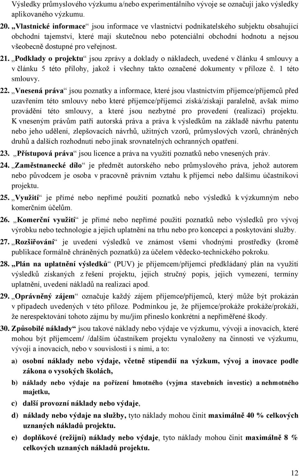 veřejnost. 21. Podklady o projektu jsou zprávy a doklady o nákladech, uvedené v článku 4 smlouvy a v článku 5 této přílohy, jakož i všechny takto označené dokumenty v příloze č. 1 této smlouvy. 22.