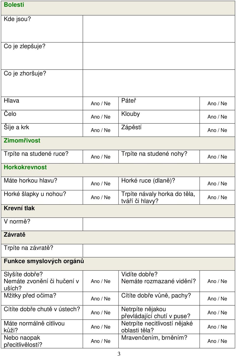 Funkce smyslových orgánů Slyšíte dobře? Nemáte zvonění či hučení v uších? Mžitky před očima? Vidíte dobře? Nemáte rozmazané vidění? Cítíte dobře vůně, pachy?