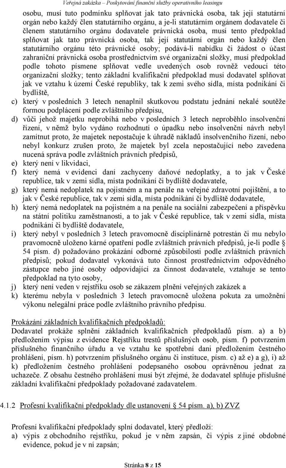 statutárního orgánu této právnické osoby; podává-li nabídku či žádost o účast zahraniční právnická osoba prostřednictvím své organizační složky, musí předpoklad podle tohoto písmene splňovat vedle