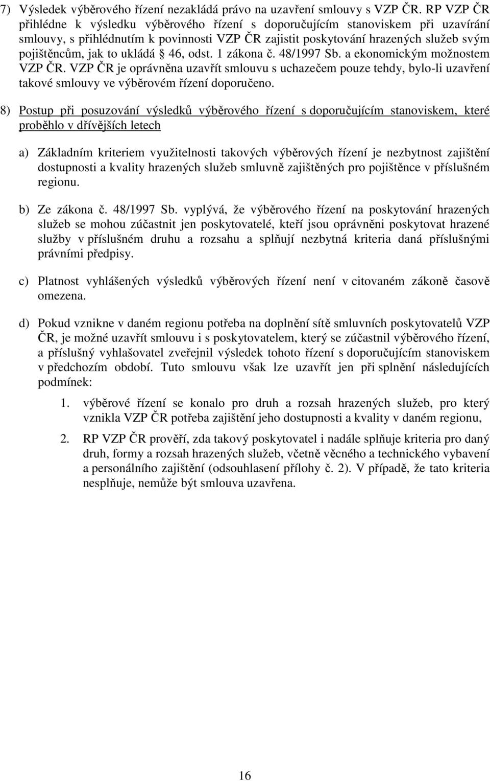 ukládá 46, odst. 1 zákona č. 48/1997 Sb. a ekonomickým možnostem VZP ČR. VZP ČR je oprávněna uzavřít smlouvu s uchazečem pouze tehdy, bylo-li uzavření takové smlouvy ve výběrovém řízení doporučeno.