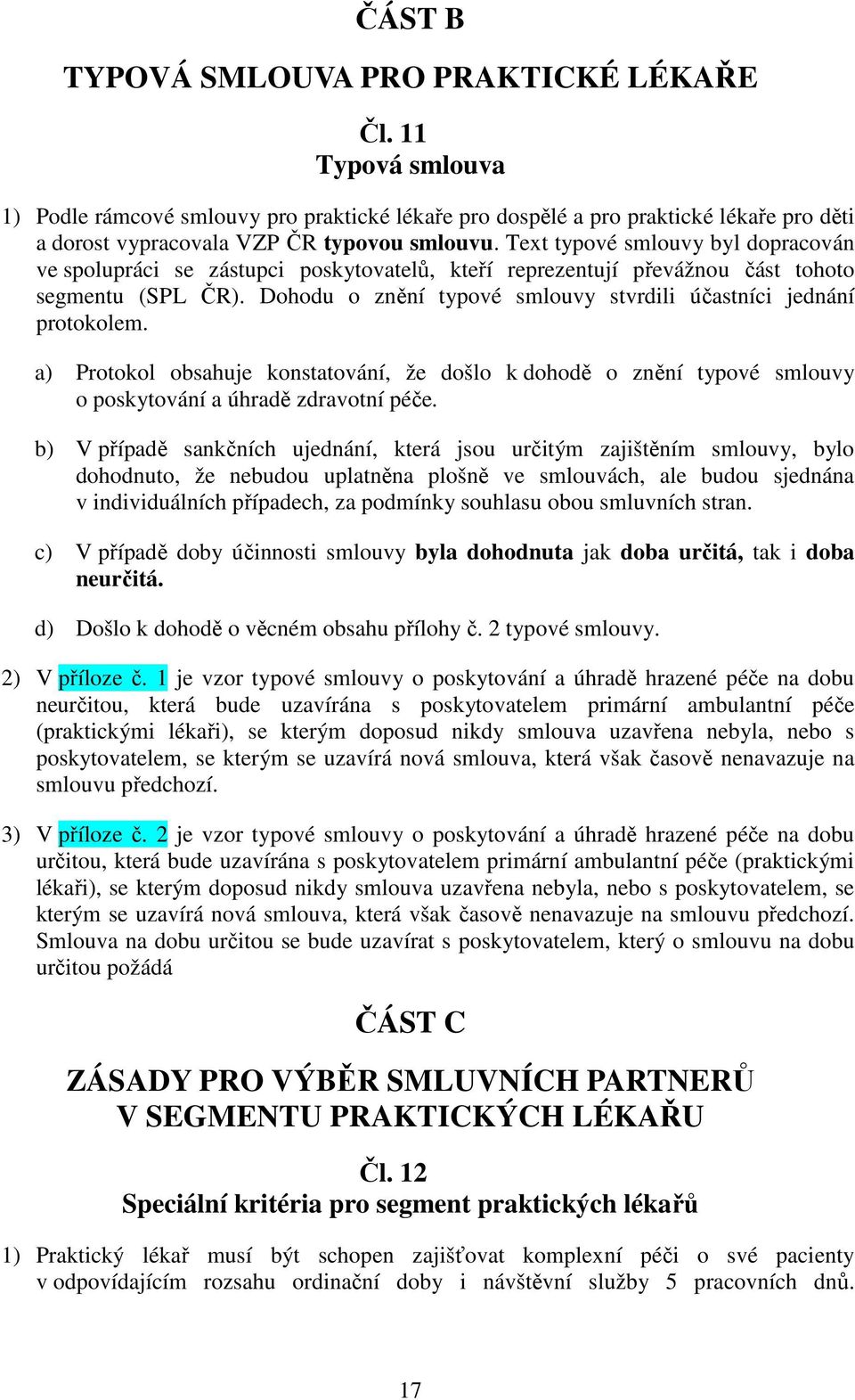 Dohodu o znění typové smlouvy stvrdili účastníci jednání protokolem. a) Protokol obsahuje konstatování, že došlo k dohodě o znění typové smlouvy o poskytování a úhradě zdravotní péče.