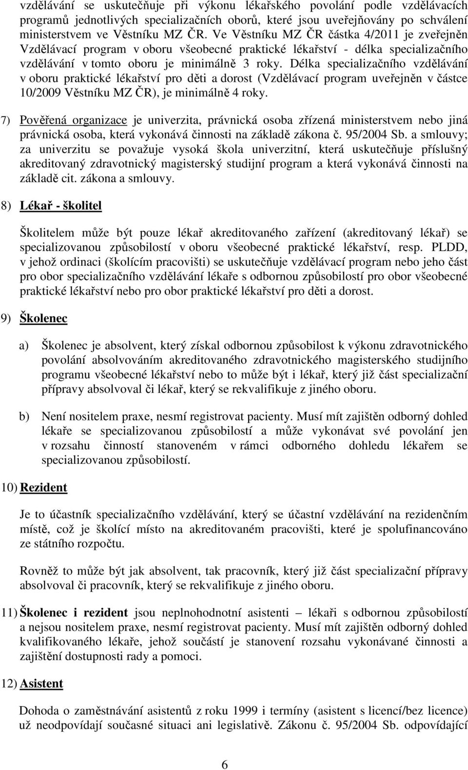 Délka specializačního vzdělávání v oboru praktické lékařství pro děti a dorost (Vzdělávací program uveřejněn v částce 10/2009 Věstníku MZ ČR), je minimálně 4 roky.