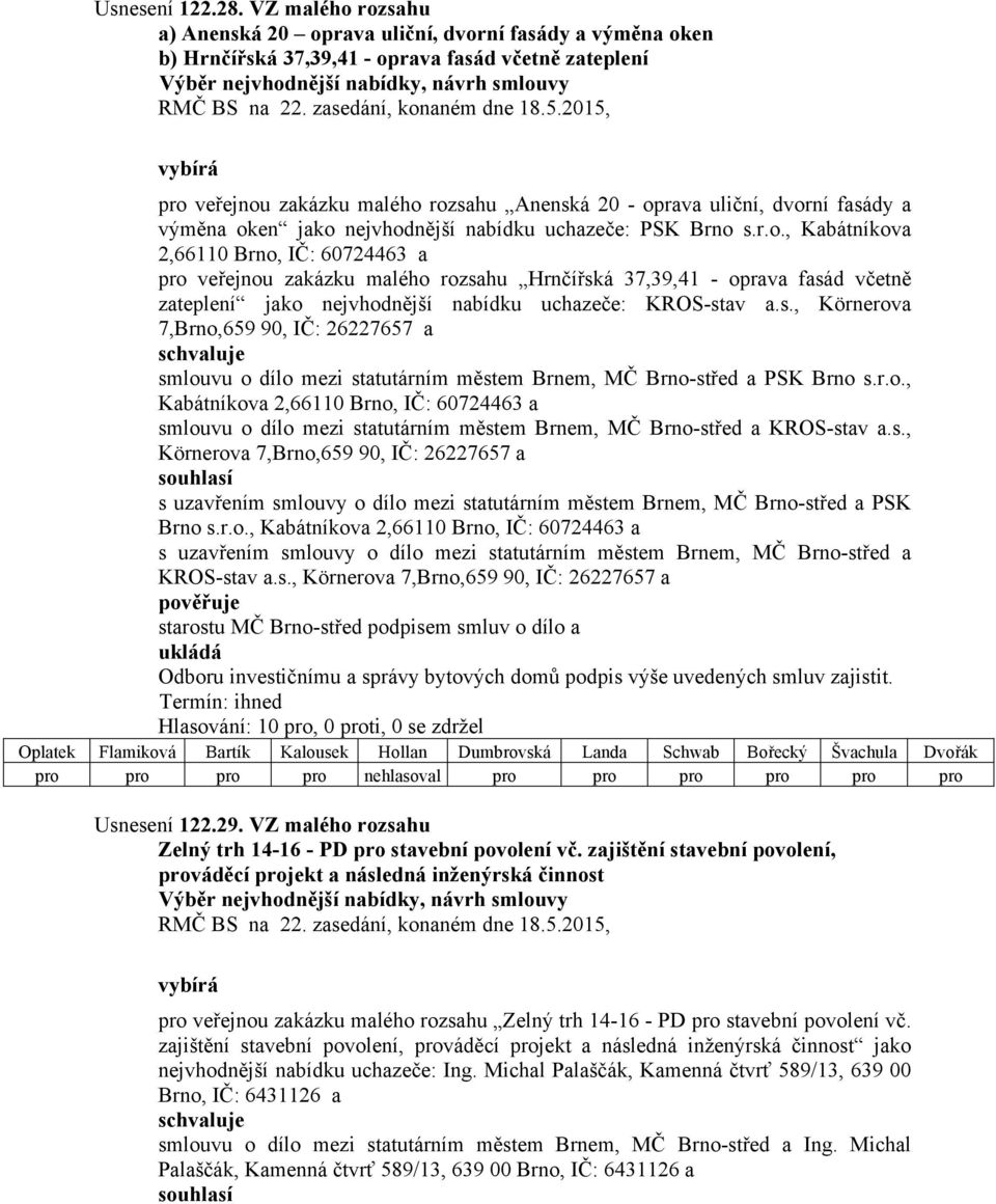 malého rozsahu Anenská 20 - oprava uliční, dvorní fasády a výměna oken jako nejvhodnější nabídku uchazeče: PSK Brno s.r.o., Kabátníkova 2,66110 Brno, IČ: 60724463 a pro veřejnou zakázku malého rozsahu Hrnčířská 37,39,41 - oprava fasád včetně zateplení jako nejvhodnější nabídku uchazeče: KROS-stav a.