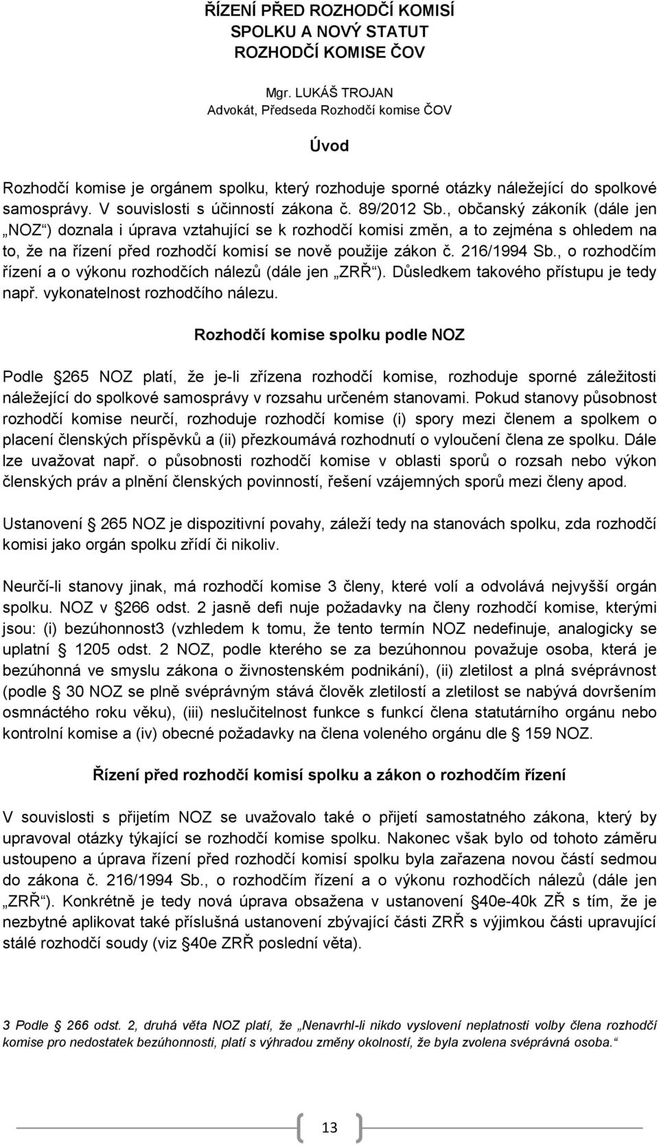 89/2012 Sb., občanský zákoník (dále jen NOZ ) doznala i úprava vztahující se k rozhodčí komisi změn, a to zejména s ohledem na to, že na řízení před rozhodčí komisí se nově použije zákon č.