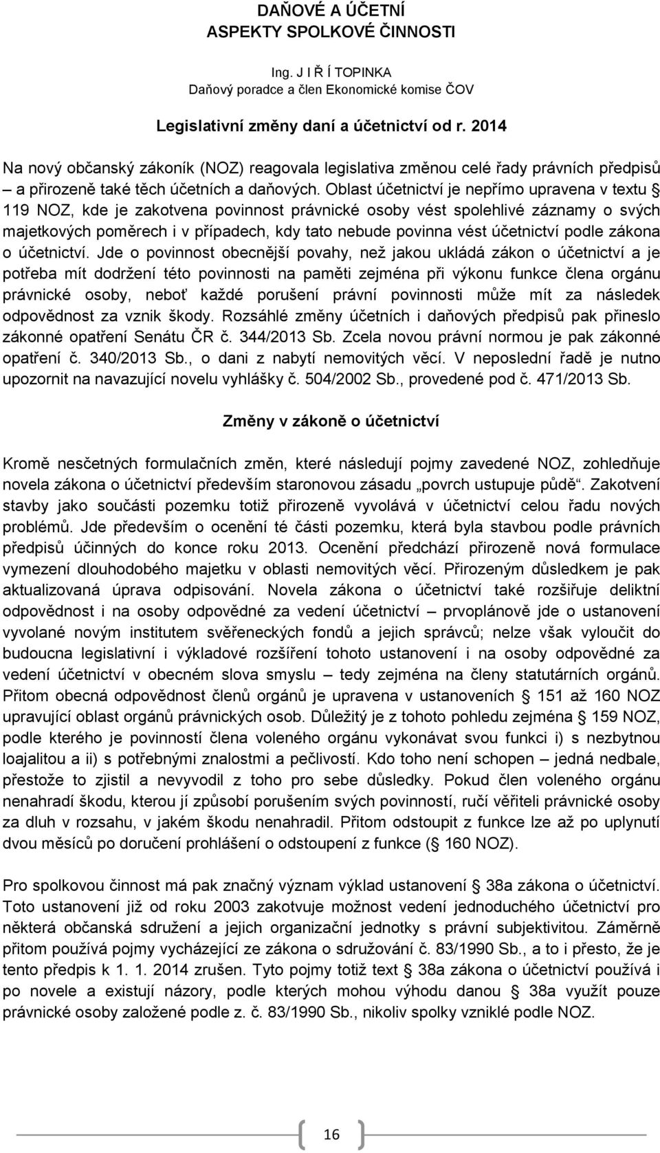 Oblast účetnictví je nepřímo upravena v textu 119 NOZ, kde je zakotvena povinnost právnické osoby vést spolehlivé záznamy o svých majetkových poměrech i v případech, kdy tato nebude povinna vést