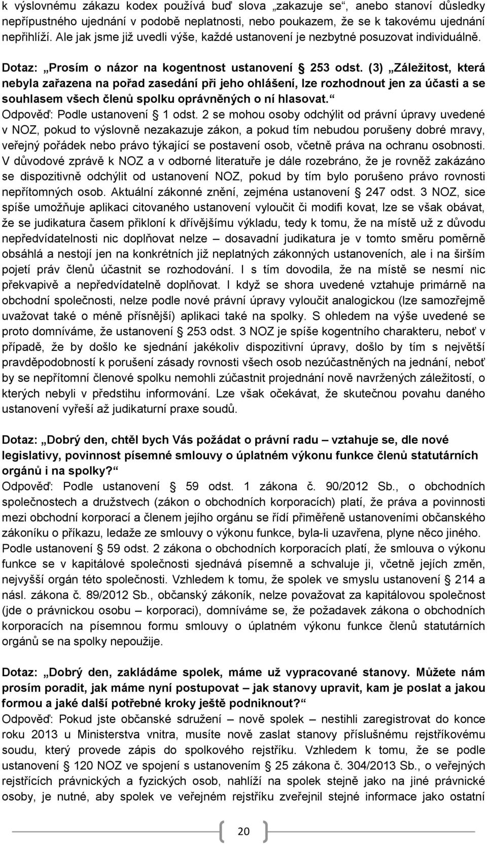 (3) Záležitost, která nebyla zařazena na pořad zasedání při jeho ohlášení, lze rozhodnout jen za účasti a se souhlasem všech členů spolku oprávněných o ní hlasovat. Odpověď: Podle ustanovení 1 odst.