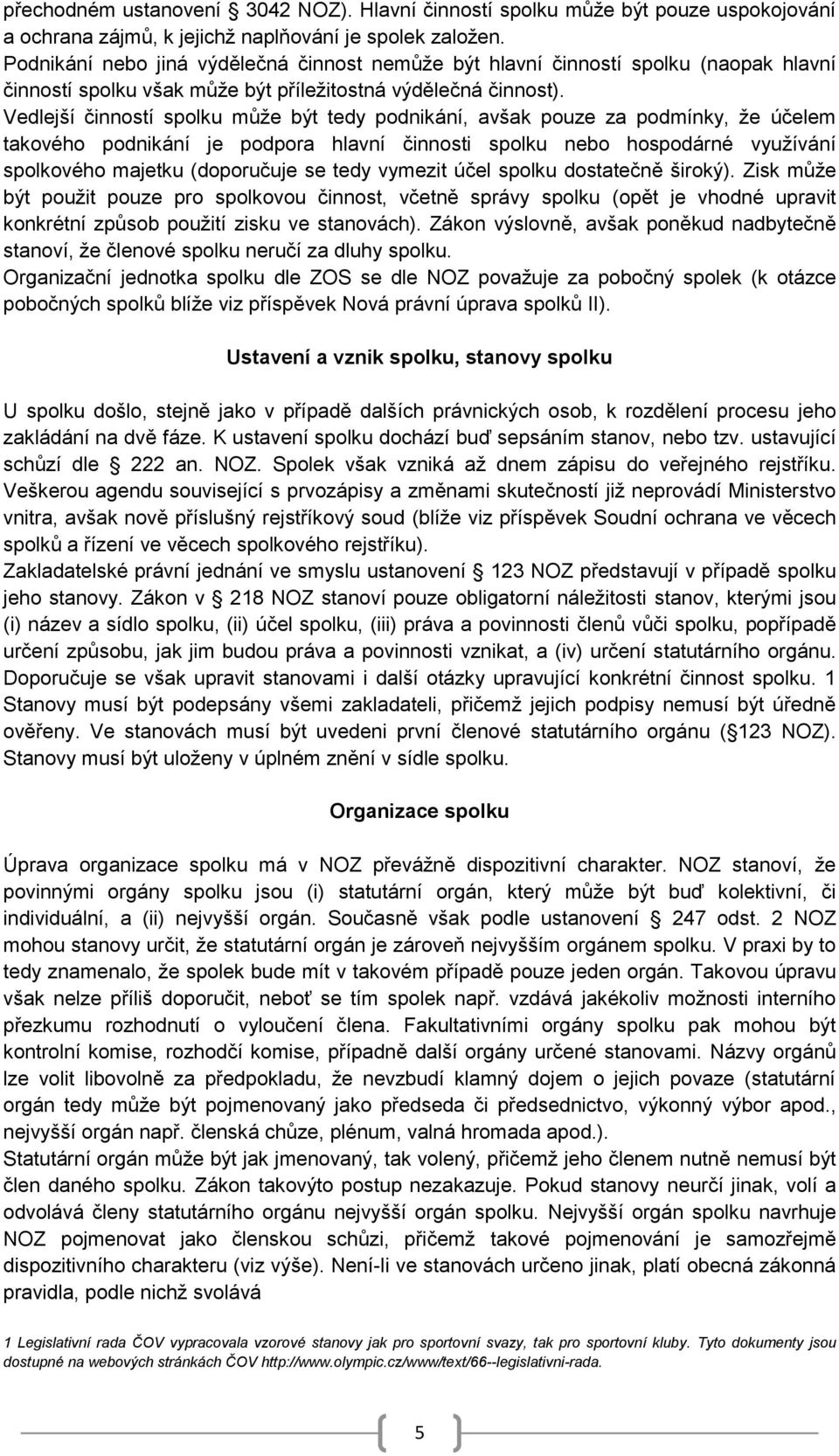 Vedlejší činností spolku může být tedy podnikání, avšak pouze za podmínky, že účelem takového podnikání je podpora hlavní činnosti spolku nebo hospodárné využívání spolkového majetku (doporučuje se