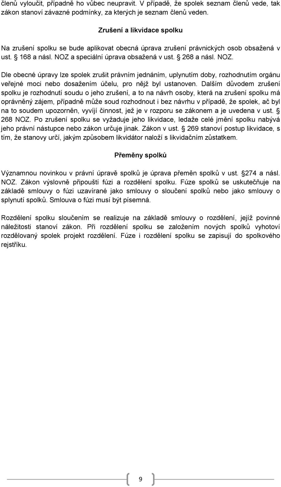 a speciální úprava obsažená v ust. 268 a násl. NOZ. Dle obecné úpravy lze spolek zrušit právním jednáním, uplynutím doby, rozhodnutím orgánu veřejné moci nebo dosažením účelu, pro nějž byl ustanoven.