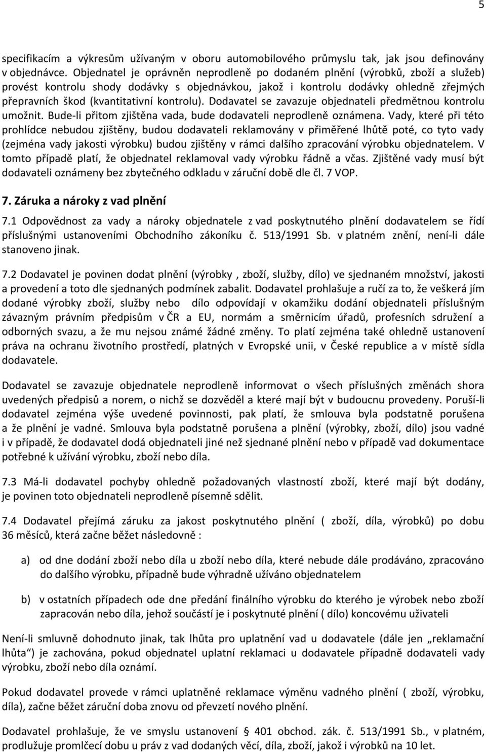 kontrolu). Dodavatel se zavazuje objednateli předmětnou kontrolu umožnit. Bude-li přitom zjištěna vada, bude dodavateli neprodleně oznámena.