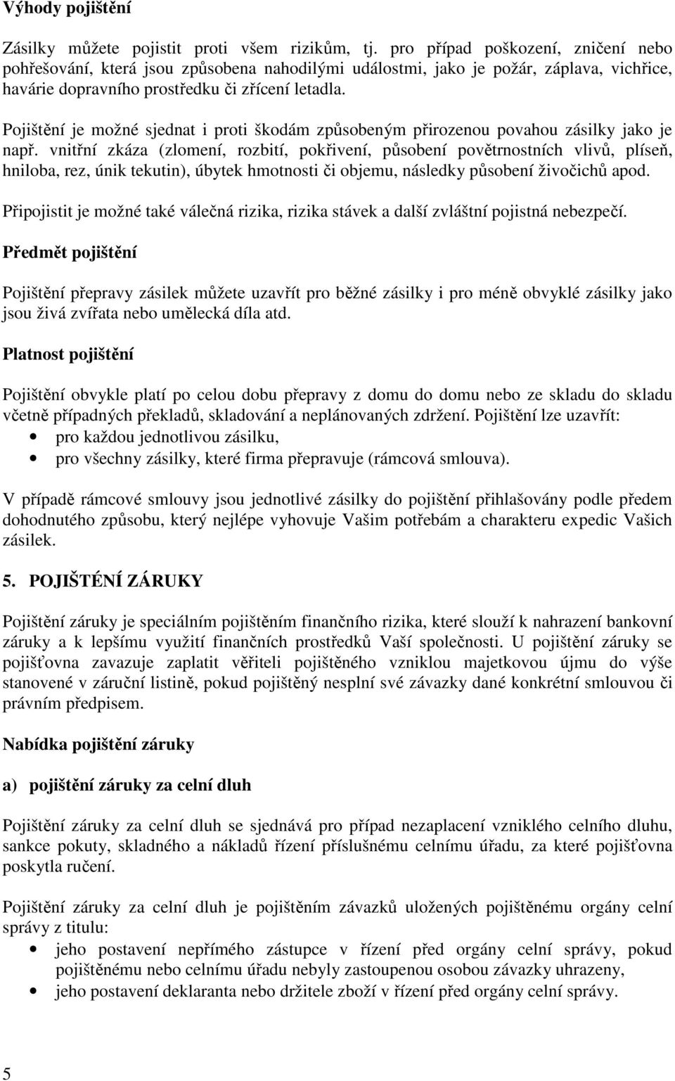 Pojištění je možné sjednat i proti škodám způsobeným přirozenou povahou zásilky jako je např.