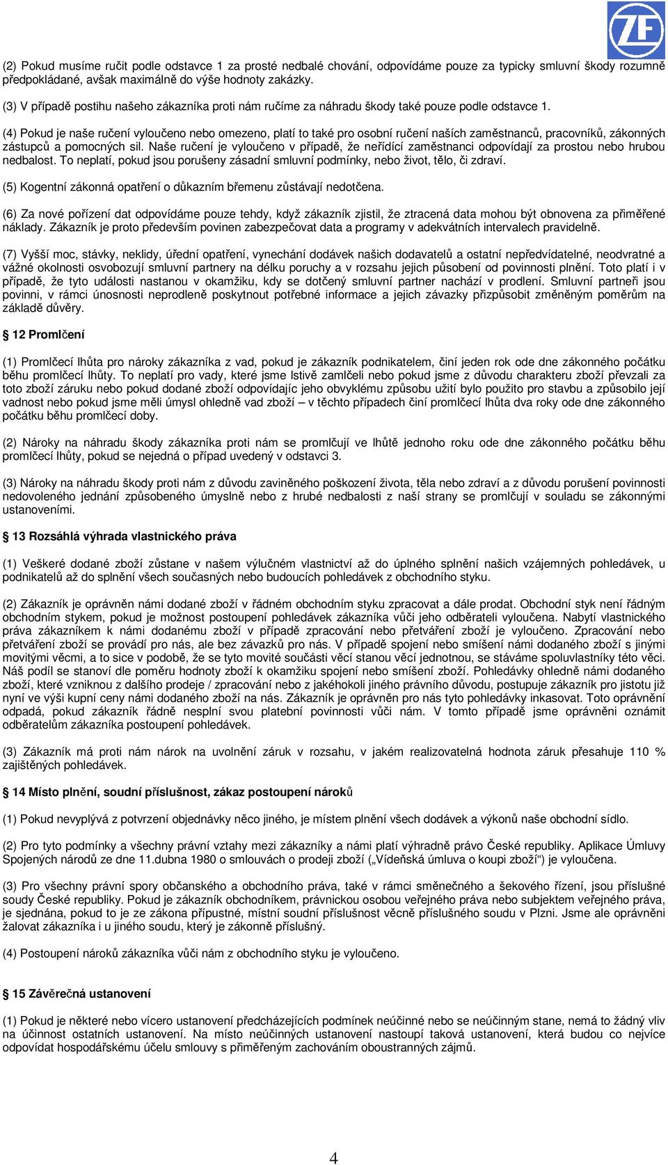 (4) Pokud je naše ručení vyloučeno nebo omezeno, platí to také pro osobní ručení naších zaměstnanců, pracovníků, zákonných zástupců a pomocných sil.