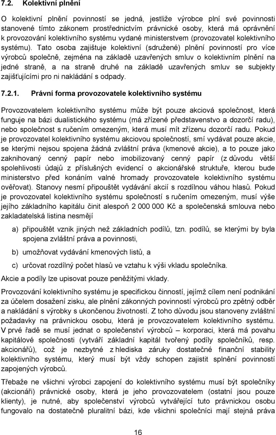 Tato osoba zajištuje kolektivní (sdružené) plnění povinností pro více výrobců společně, zejména na základě uzavřených smluv o kolektivním plnění na jedné straně, a na straně druhé na základě