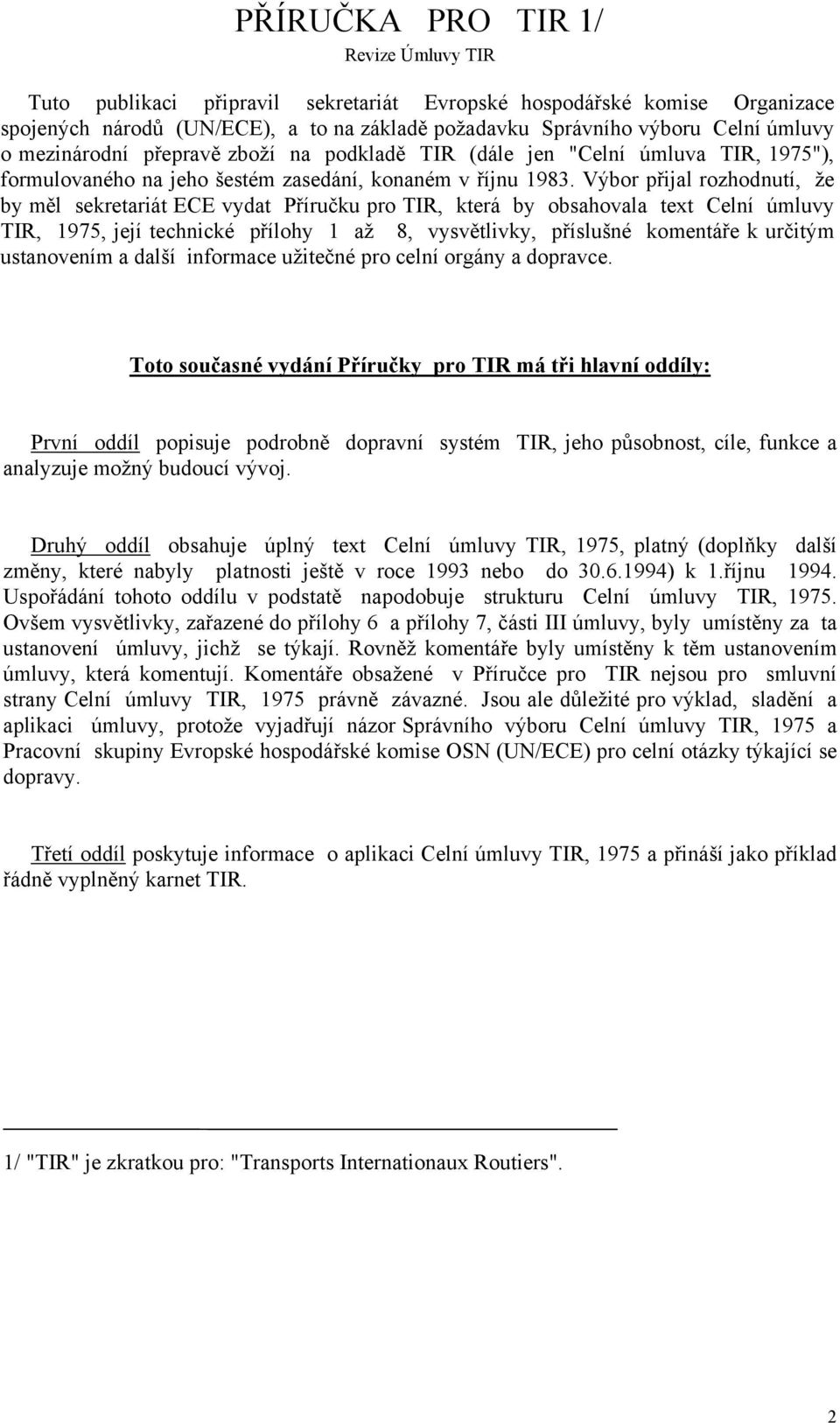 Výbor přijal rozhodnutí, že by měl sekretariát ECE vydat Příručku pro TIR, která by obsahovala text Celní úmluvy TIR, 1975, její technické přílohy 1 až 8, vysvětlivky, příslušné komentáře k určitým