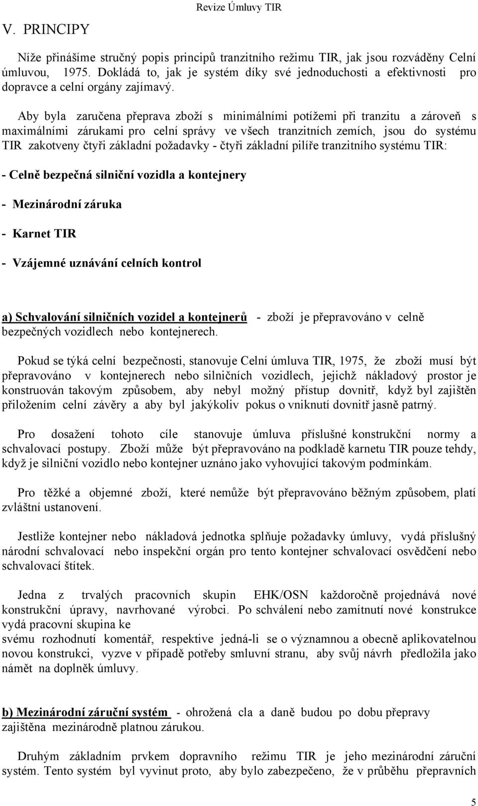 Aby byla zaručena přeprava zboží s minimálními potížemi při tranzitu a zároveň s maximálními zárukami pro celní správy ve všech tranzitních zemích, jsou do systému TIR zakotveny čtyři základní