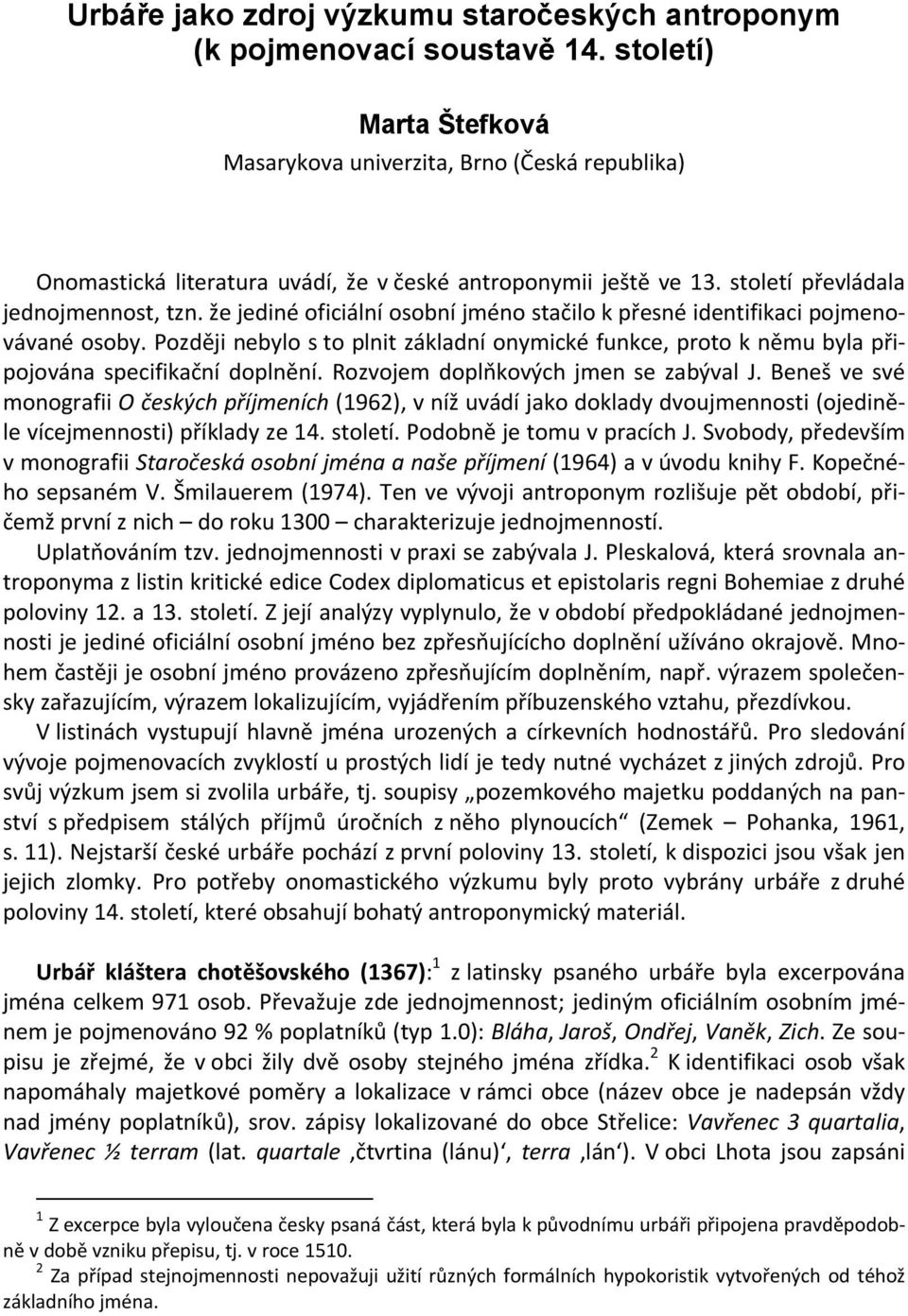 Později nebylo s to plnit základní onymické funkce, proto k němu byla připojována specifikační doplnění. Rozvojem doplňkových jmen se zabýval J.