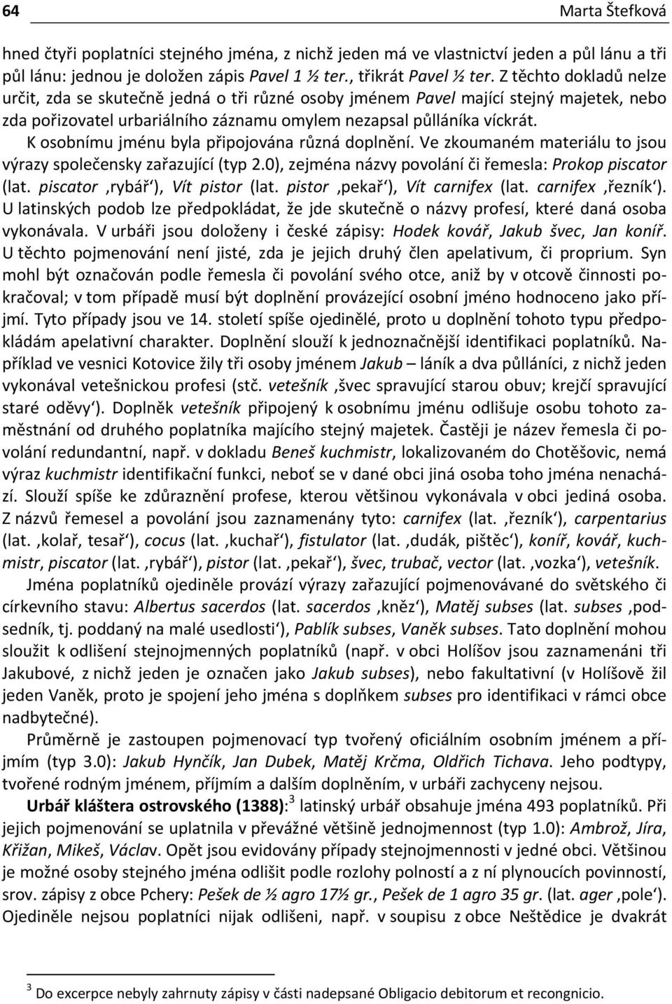 K osobnímu jménu byla připojována různá doplnění. Ve zkoumaném materiálu to jsou výrazy společensky zařazující (typ 2.0), zejména názvy povolání či řemesla: Prokop piscator (lat.