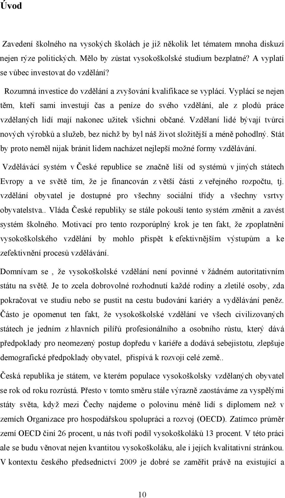 Vyplácí se nejen těm, kteří sami investují čas a peníze do svého vzdělání, ale z plodů práce vzdělaných lidí mají nakonec užitek všichni občané.