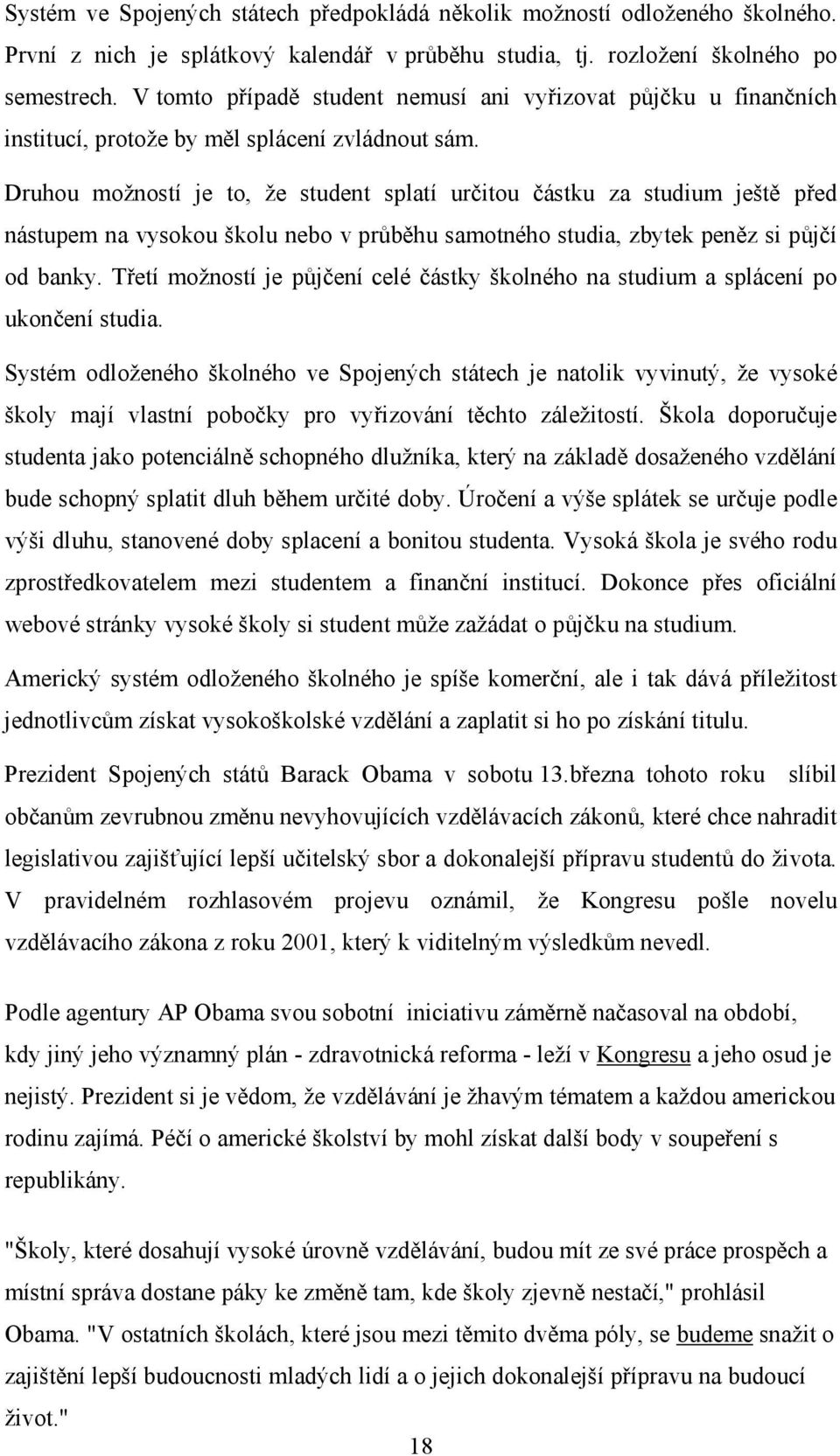 Druhou možností je to, že student splatí určitou částku za studium ještě před nástupem na vysokou školu nebo v průběhu samotného studia, zbytek peněz si půjčí od banky.