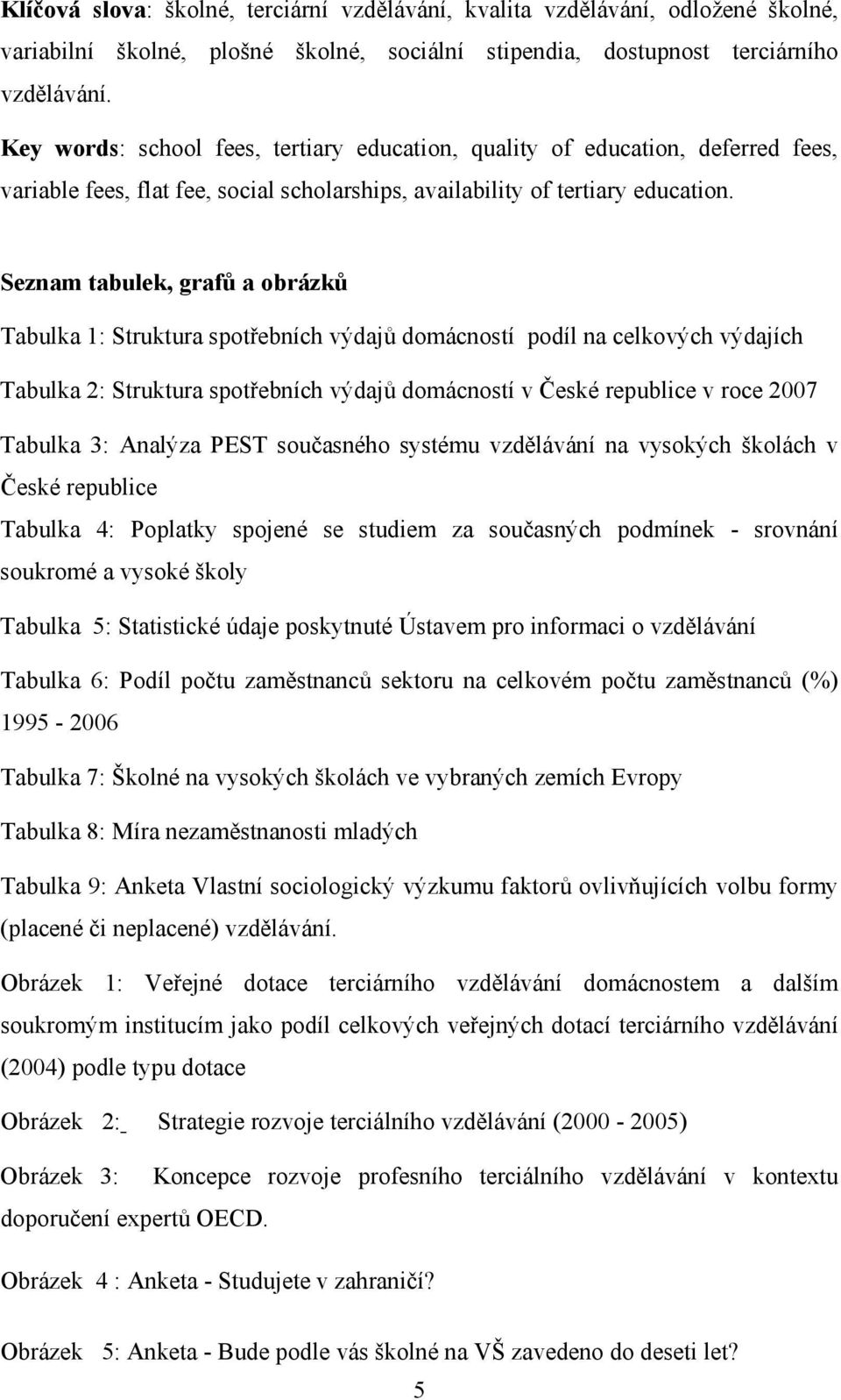 Seznam tabulek, grafů a obrázků Tabulka 1: Struktura spotřebních výdajů domácností podíl na celkových výdajích Tabulka 2: Struktura spotřebních výdajů domácností v České republice v roce 2007 Tabulka