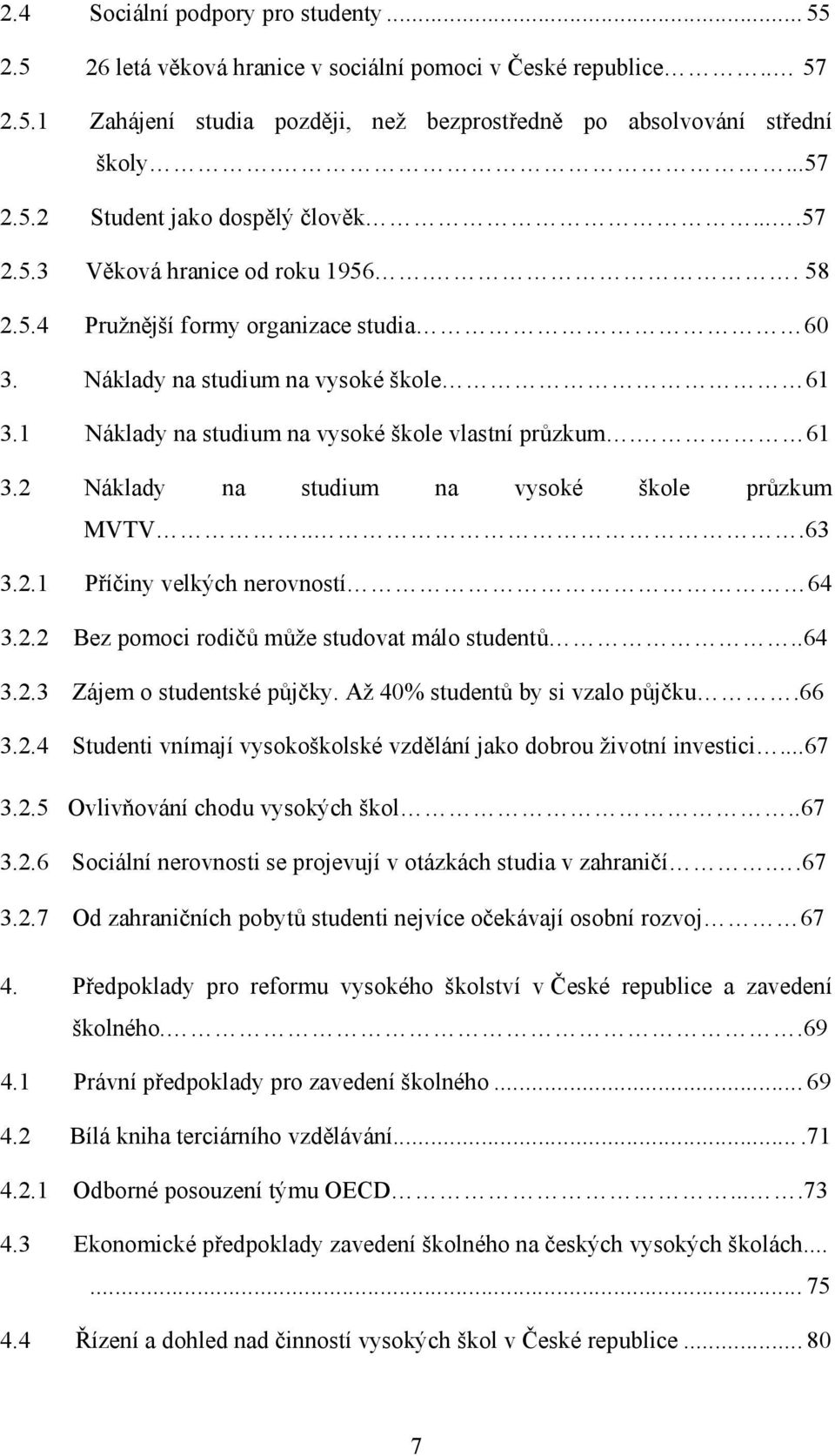 ..63 3.2.1 Příčiny velkých nerovností 64 3.2.2 Bez pomoci rodičů může studovat málo studentů..64 3.2.3 Zájem o studentské půjčky. Až 40% studentů by si vzalo půjčku.66 3.2.4 Studenti vnímají vysokoškolské vzdělání jako dobrou životní investici.