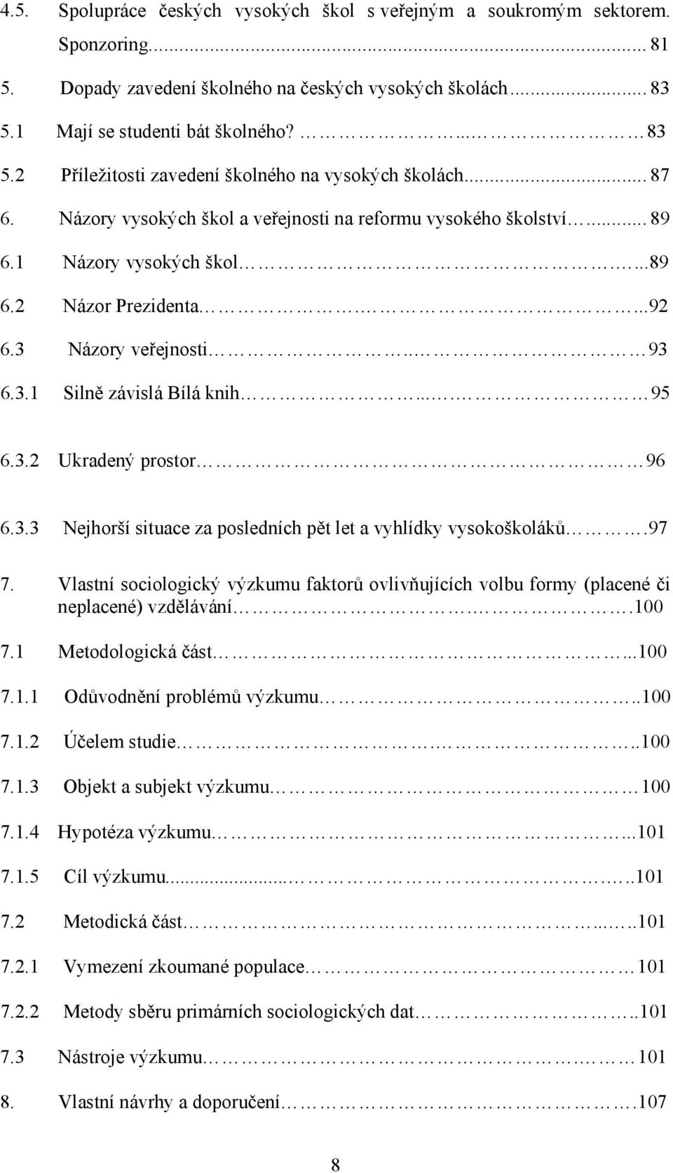 ...89 6.2 Názor Prezidenta....92 6.3 Názory veřejnosti.. 93 6.3.1 Silně závislá Bílá knih.... 95 6.3.2 Ukradený prostor 96 6.3.3 Nejhorší situace za posledních pět let a vyhlídky vysokoškoláků.97 7.