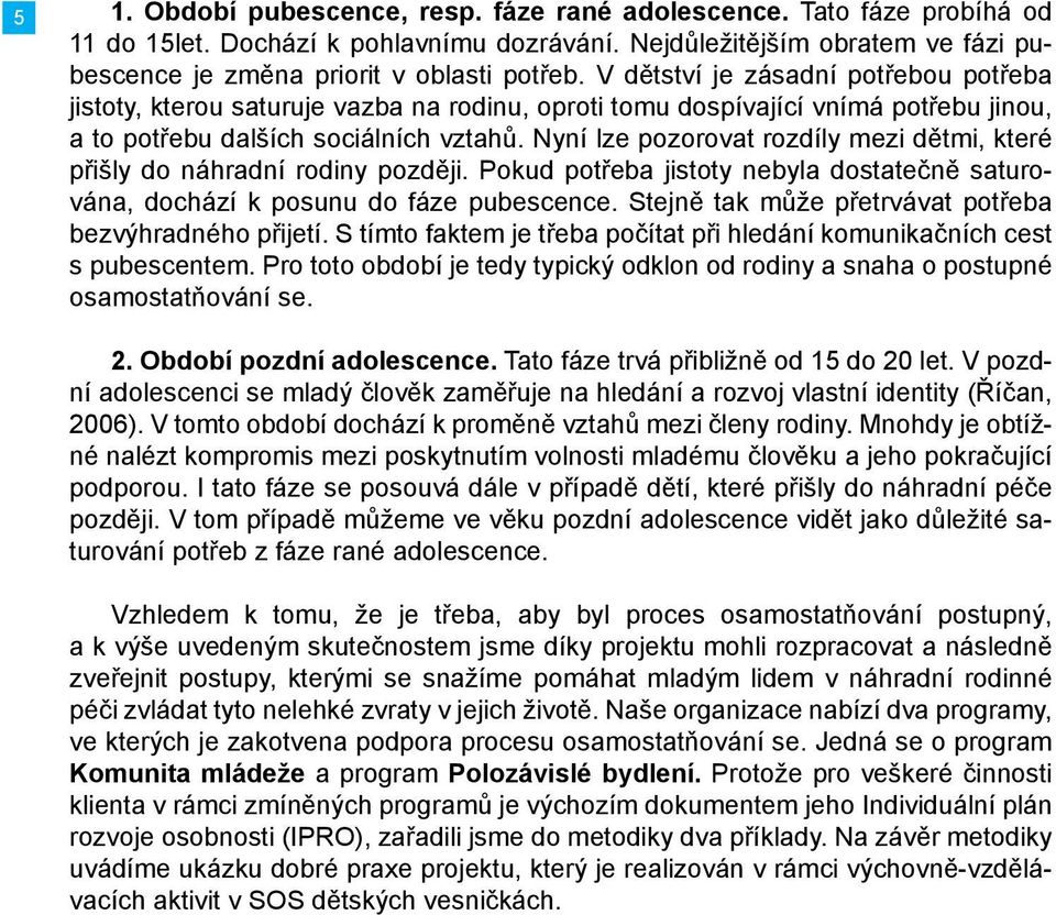 Nyní lze pozorovat rozdíly mezi dětmi, které přišly do náhradní rodiny později. Pokud potřeba jistoty nebyla dostatečně saturována, dochází k posunu do fáze pubescence.