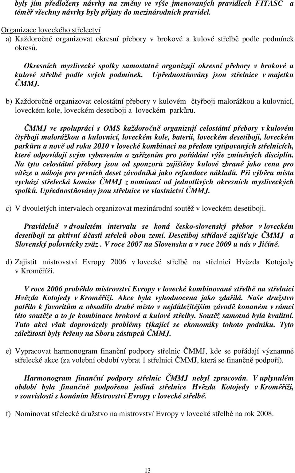 Okresních myslivecké spolky samostatně organizují okresní přebory v brokové a kulové střelbě podle svých podmínek. Upřednostňovány jsou střelnice v majetku ČMMJ.