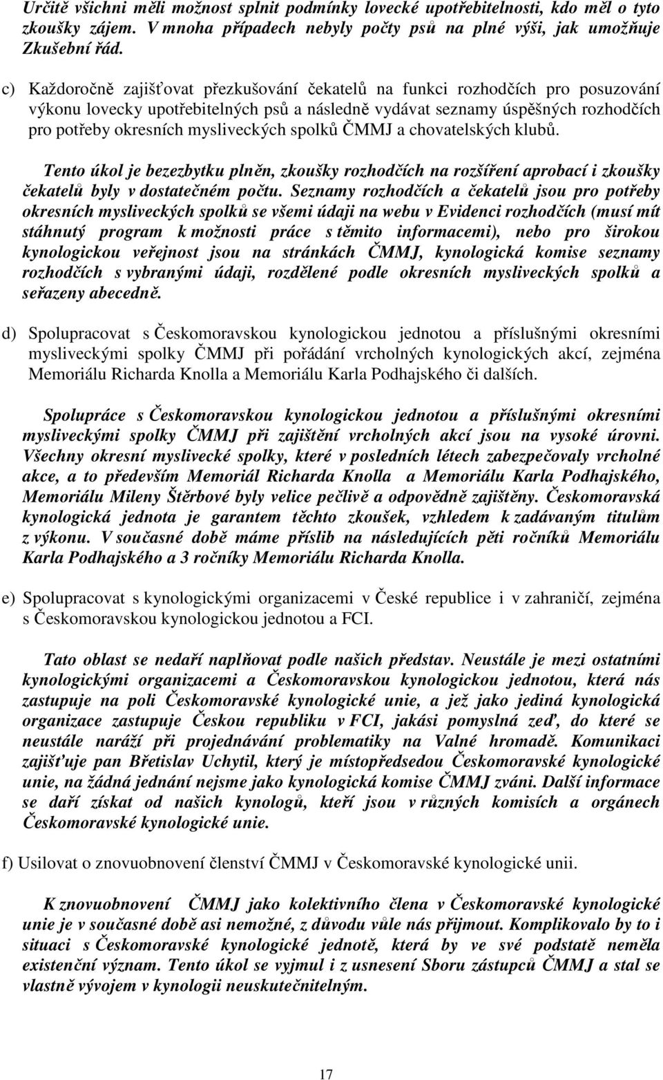 mysliveckých spolků ČMMJ a chovatelských klubů. Tento úkol je bezezbytku plněn, zkoušky rozhodčích na rozšíření aprobací i zkoušky čekatelů byly v dostatečném počtu.