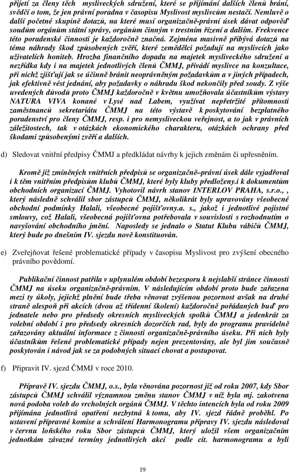 Frekvence této poradenské činnosti je každoročně značná. Zejména masivně přibývá dotazů na téma náhrady škod způsobených zvěří, které zemědělci požadují na myslivcích jako uživatelích honiteb.