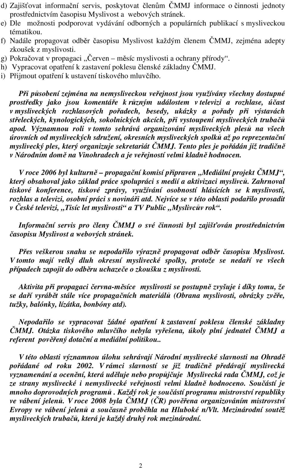 g) Pokračovat v propagaci Červen měsíc myslivosti a ochrany přírody. h) Vypracovat opatření k zastavení poklesu členské základny ČMMJ. i) Přijmout opatření k ustavení tiskového mluvčího.
