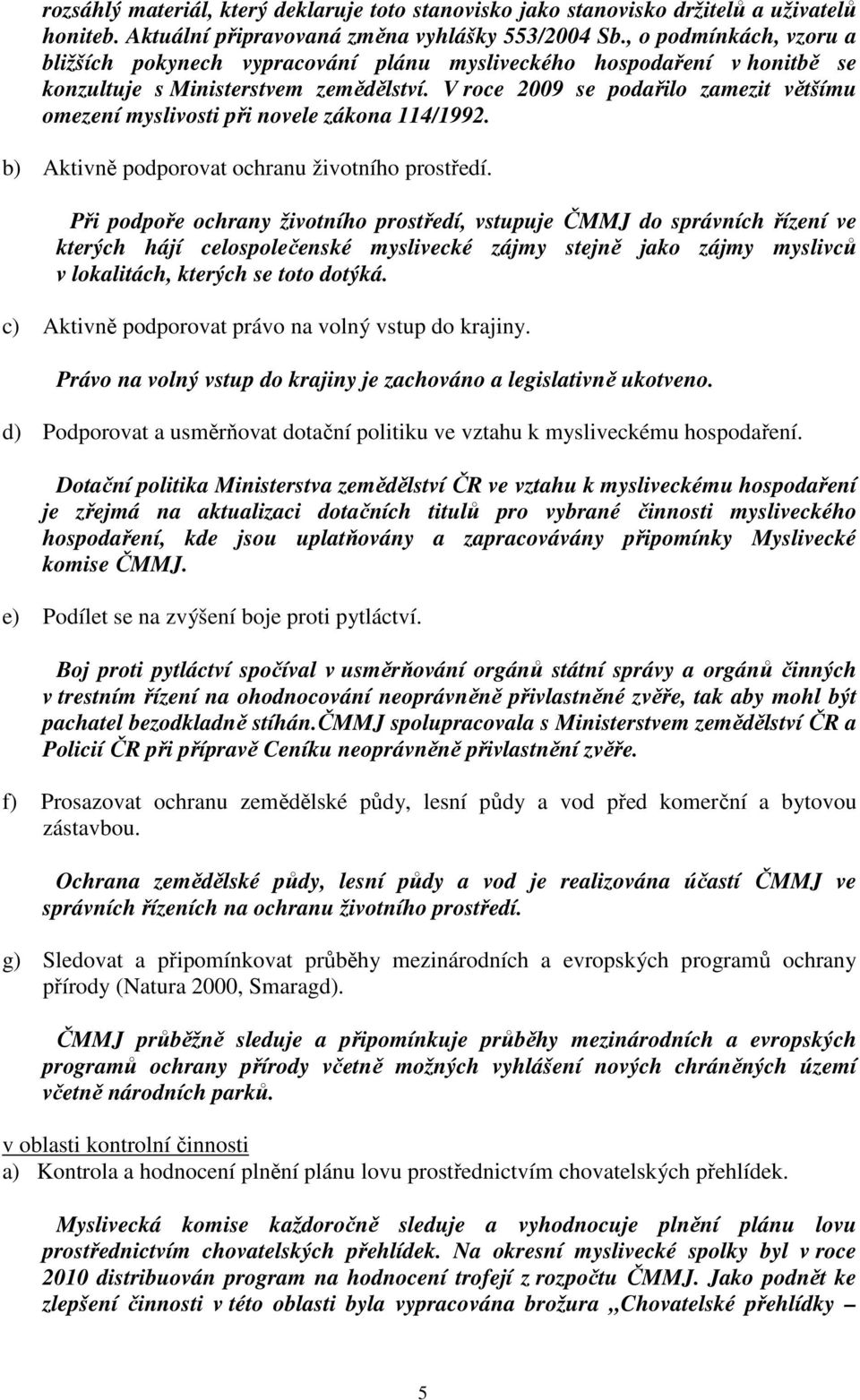 V roce 2009 se podařilo zamezit většímu omezení myslivosti při novele zákona 114/1992. b) Aktivně podporovat ochranu životního prostředí.